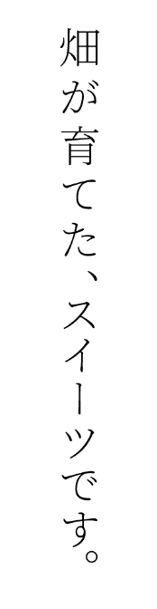 畑が育てた、スイーツです。