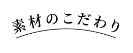 素材のこだわり