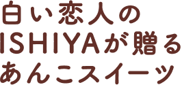 白い恋人のISHIYAが贈るあんこスイーツ