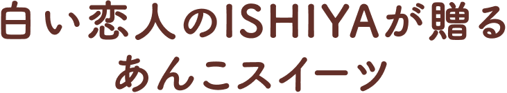 白い恋人のISHIYAが贈るあんこスイーツ