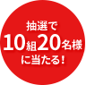 抽選で10組20名様に当たる！